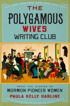 The Polygamous Wives Writing Club: From the Diaries of Mormon Pioneer Women de Paula Kelly Harline