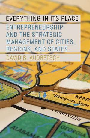 Everything in Its Place: Entrepreneurship and the Strategic Management of Cities, Regions, and States de David B. Audretsch