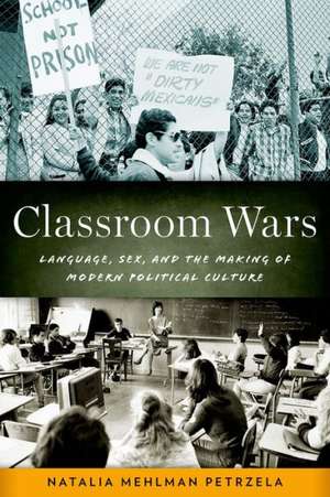 Classroom Wars: Language, Sex, and the Making of Modern Political Culture de Natalia Mehlman Petrzela