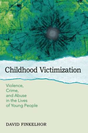 Childhood Victimization: Violence, Crime, and Abuse in the Lives of Young People de David Finkelhor