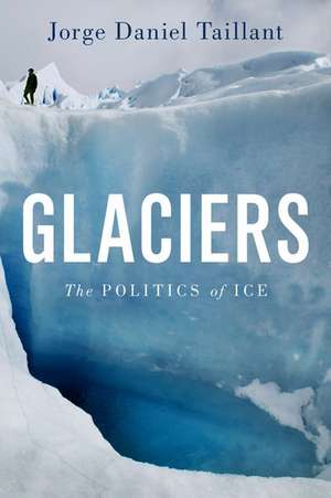 Glaciers: The Politics of Ice de Jorge Daniel Taillant