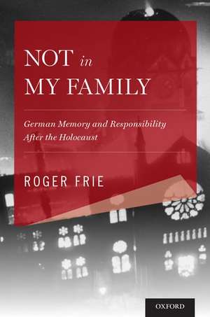 Not in My Family: German Memory and Responsibility After the Holocaust de Roger Frie