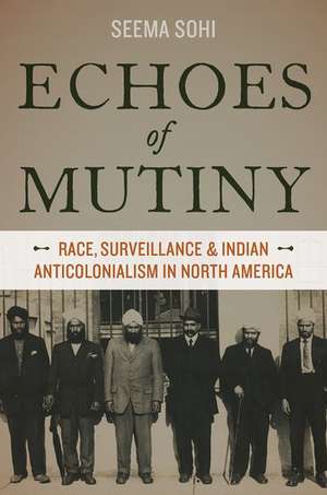 Echoes of Mutiny: Race, Surveillance, and Indian Anticolonialism in North America de Seema Sohi