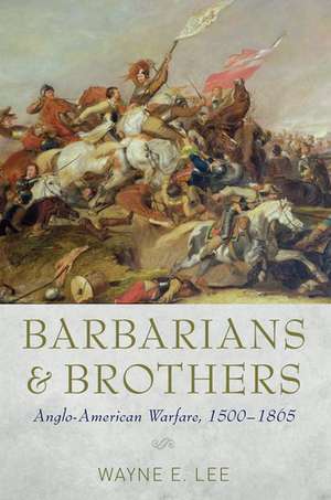 Barbarians and Brothers: Anglo-American Warfare, 1500-1865 de Wayne E. Lee