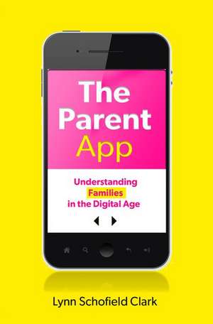 The Parent App: Understanding Families in the Digital Age de Lynn Schofield Clark