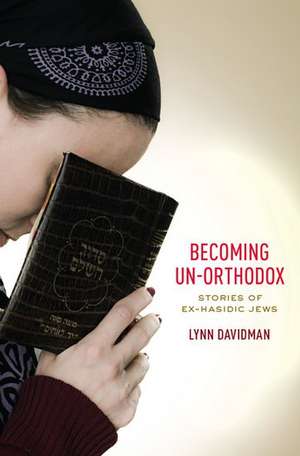 Becoming Un-Orthodox: Stories of Ex-Hasidic Jews de Lynn Davidman