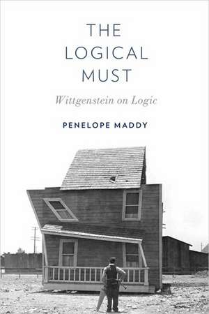 The Logical Must: Wittgenstein on Logic de Penelope Maddy