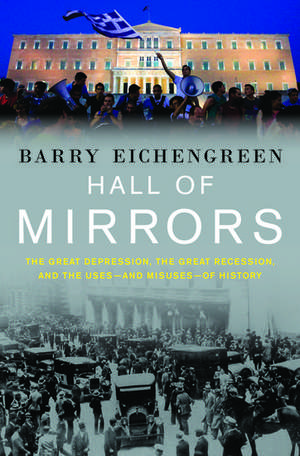 Hall of Mirrors: The Great Depression, The Great Recession, and the Uses-and Misuses-of History de Barry Eichengreen