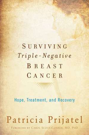 Surviving Triple-Negative Breast Cancer: Hope, Treatment, and Recovery de Patricia Prijatel