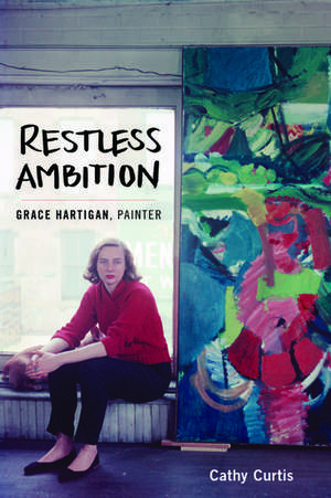 Restless Ambition: Grace Hartigan, Painter de Cathy Curtis