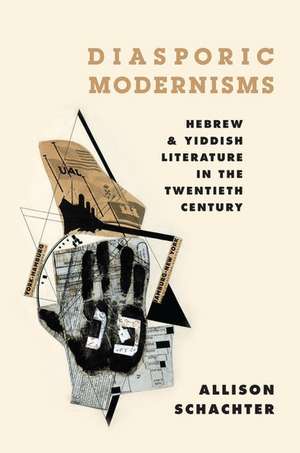 Diasporic Modernisms: Hebrew and Yiddish Literature in the Twentieth Century de Allison Schachter