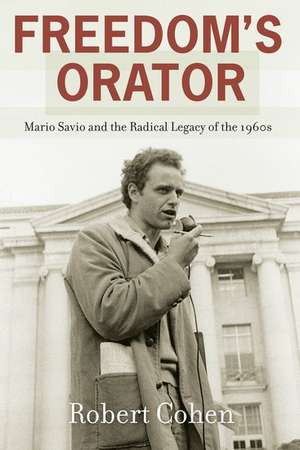 Freedom's Orator: Mario Savio and the Radical Legacy of the 1960s de Robert Cohen