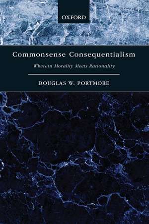 Commonsense Consequentialism: Wherein Morality Meets Rationality de Douglas W. Portmore