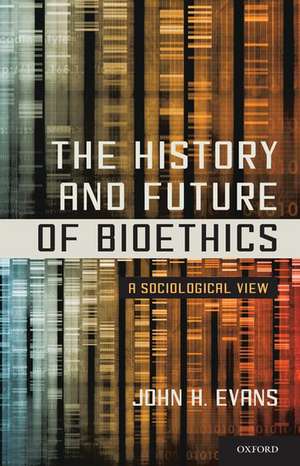 The History and Future of Bioethics: A Sociological View de John H. Evans