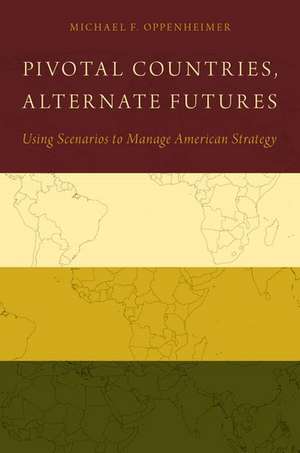 Pivotal Countries, Alternate Futures: Scenario Planning for International Politics de Michael Oppenheimer