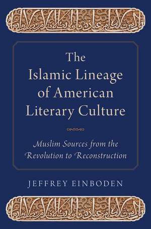 The Islamic Lineage of American Literary Culture: Muslim Sources from the Revolution to Reconstruction de Jeffrey Einboden