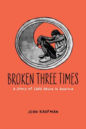 Broken Three Times: A Story of Child Abuse in America de Joan Kaufman