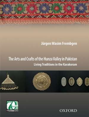 The Arts and Crafts of the Hunza Valley in Pakistan de Jürgen Wasim Frembgen