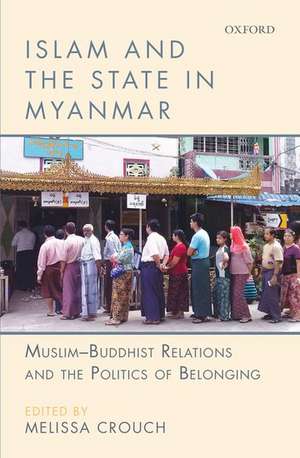 Islam and the State in Myanmar: Muslim-Buddhist Relations and the Politics of Belonging de Melissa Crouch