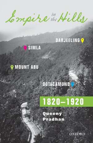 Empire in the Hills: Simla, Darjeeling, Ootacamund, and Mount Abu, 1820-1920 de Queeny Pradhan