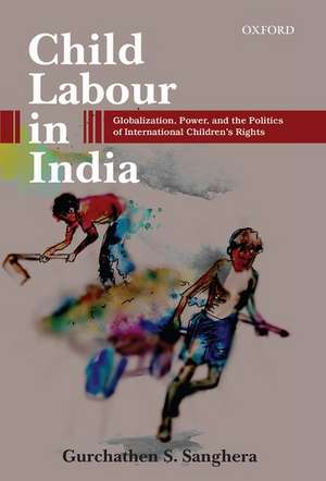 Child Labour in India: Globalization, Power, and the Politics of International Children's Rights de Gurchathen S. Sanghera