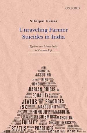 Unraveling Farmer Suicides in India: Egoism and Masculinity in Peasant Life de Nilotpal Kumar