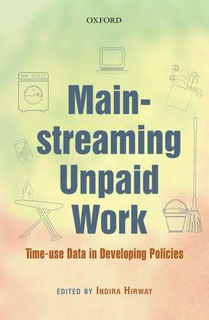 Mainstreaming Unpaid Work: Time-use Data in Developing Policies de Indira Hirway