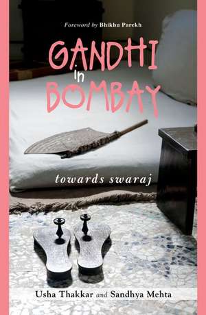 Gandhi in Bombay: Towards Swaraj de Usha Thakkar