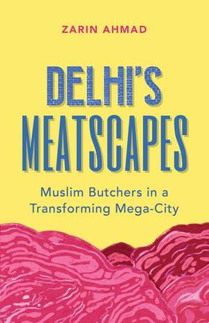 Delhi's Meatscapes: Muslim Butchers in a Transforming Mega City de Zarin Ahmad