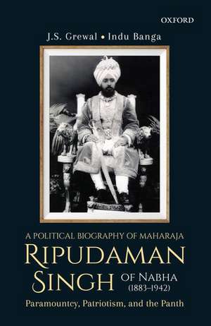 A Political Biography of Maharaja Ripudaman Singh of Nabha: Paramountcy, Patriotism, and the Panth de J.S. Grewal