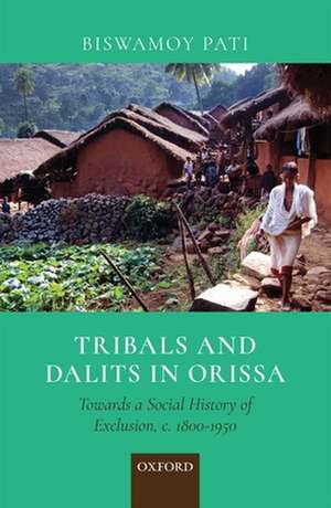 Tribals and Dalits in Orissa: Towards a Social History of Exclusion, c. 1800-1950 de Biswamoy Pati