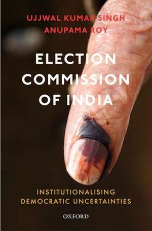 Election Commission of India: Institutionalising Democratic Uncertainties de Ujjwal Kumar Singh