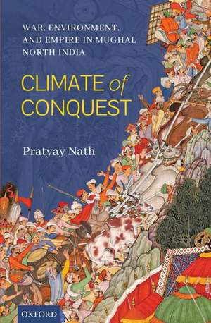 Climate of Conquest: War, Environment, and Empire in Mughal North India de Pratyay Nath