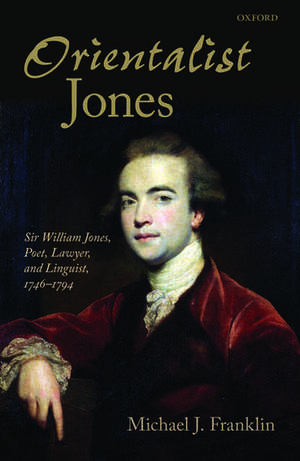 'Orientalist Jones': Sir William Jones, Poet, Lawyer, and Linguist, 1746-1794 de Michael J. Franklin