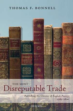 The Most Disreputable Trade: Publishing the Classics of English Poetry 1765-1810 de Thomas F. Bonnell