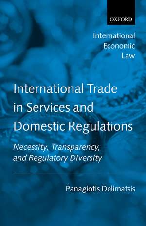 International Trade in Services and Domestic Regulations: Necessity, Transparency, and Regulatory Diversity de Panagiotis Delimatsis