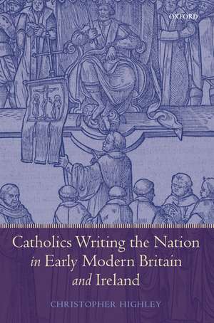 Catholics Writing the Nation in Early Modern Britain and Ireland de Christopher Highley