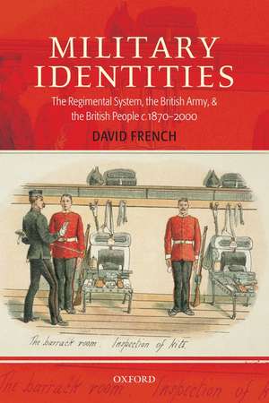 Military Identities: The Regimental System, the British Army, and the British People c.1870-2000 de David French