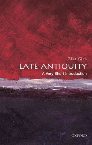 Late Antiquity: A Very Short Introduction de Gillian Clark