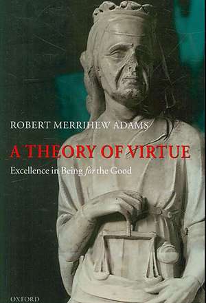 A Theory of Virtue: Excellence in Being for the Good de Robert Merrihew Adams