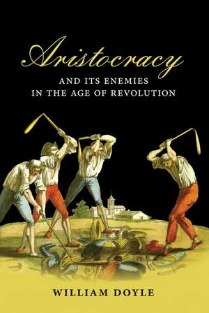 Aristocracy and its Enemies in the Age of Revolution de William Doyle