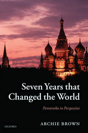 Seven Years that Changed the World: Perestroika in Perspective de Archie Brown