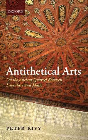 Antithetical Arts: On the Ancient Quarrel Between Literature and Music de Peter Kivy