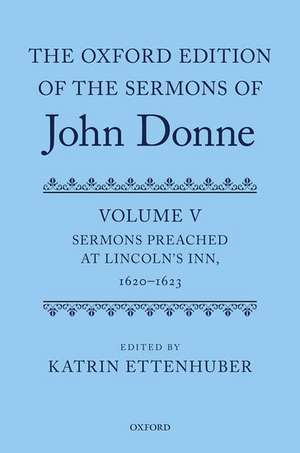 The Oxford Edition of the Sermons of John Donne: Volume V: Sermons Preached at Lincoln's Inn, 1620-23 de Katrin Ettenhuber