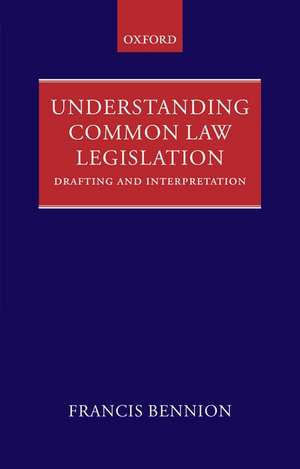 Understanding Common Law Legislation: Drafting and Interpretation de F.A.R. Bennion