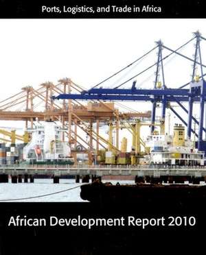 African Development Report 2010: Ports, Logistics, and Trade in Africa de The African Development Bank