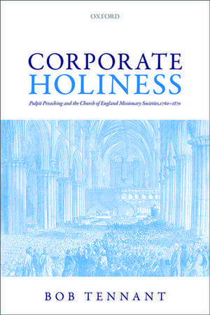 Corporate Holiness: Pulpit Preaching and the Church of England Missionary Societies, 1760-1870 de Bob Tennant