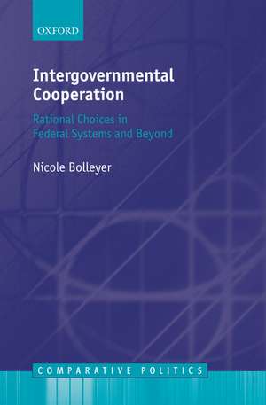 Intergovernmental Cooperation: Rational Choices in Federal Systems and Beyond de Nicole Bolleyer