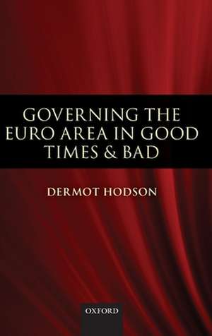 Governing the Euro Area in Good Times and Bad de Dermot Hodson