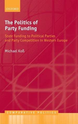 The Politics of Party Funding: State Funding to Political Parties and Party Competition in Western Europe de Michael Koß